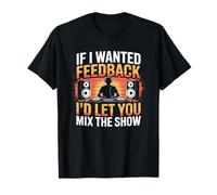 If I Wanted Feedback, I'd Let You Mix The Show Audio Engineer T-Shirt