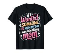 If I Wanted Someone to Ruin My Day I Would Call My Mom T-Shirt