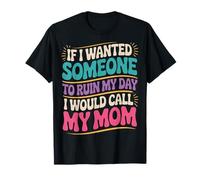 If I Wanted Someone to Ruin My Day I Would Call My Mom T-Shirt