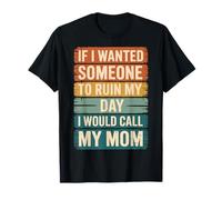 If I Wanted Someone to Ruin My Day I Would Call My Mom T-Shirt