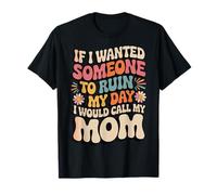If I Wanted Someone to Ruin My Day I Would Call My Mom T-Shirt
