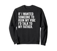 If I Wanted Someone to Ruin My Vibe, I'd Talk to My Father Sweatshirt