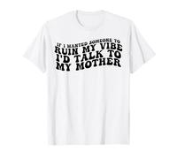 If I Wanted Someone to Ruin My Vibe, I'd Talk to My Mother T-Shirt