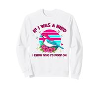 If I Was A Bird I Know Who I'd Poop on Sweatshirt