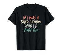 If I Was A Bird I Know Who I'd Poop on T-Shirt