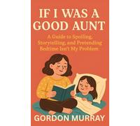If I Was a Good Aunt: Funny and Sarcastic Tips About Being the Favorite Aunt, Spoiling Kids Rotten, and Escaping Parenting Duties with Style