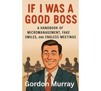 If I Was a Good Boss: A Handbook of Micromanagement, Fake Smiles, and Endless Meetings