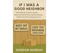 If I Was a Good Neighbor: A Hilarious and Sarcastic Neighborhood Humor Book with Funny Tips, Relatable Stories, and Real-Life Scenarios About Surviving Life Next Door