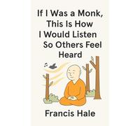 If I Was a Monk, This Is How I Would Listen So Others Feel Heard: Simple, monk-inspired guidance for everyday life