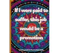 If I were paid to suffer, this job would be a promotion.: A Sarcastic Coloring Book for Overworked Adults: Stress Relief, Burnout, and Corporate Chaos