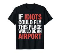 If Idiots Could Fly This Place Would Be an Airport - T-Shirt