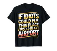 If Idiots Could Fly This Place Would Be an Airport - T-Shirt