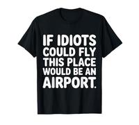 If Idiots Could Fly This Place Would Be an Airport - T-Shirt