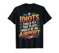 If Idiots Could Fly This Place Would Be an Airport - T-Shirt