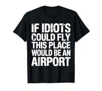If Idiots Could Fly This Place Would Be an Airport |- T-Shirt