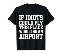 If Idiots Could Fly This Place Would Be an Airport - T-Shirt