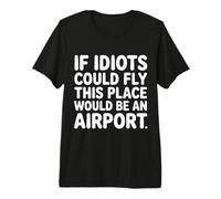 If Idiots Could Fly This Place Would Be an Airport - T-Shirt Haut de Gamme