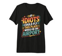 If Idiots Could Fly This Place Would Be an Airport - T-Shirt Haut de Gamme
