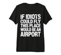 If Idiots Could Fly This Place Would Be an Airport |- T-Shirt Haut de Gamme