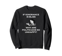 If Ignorance is Bliss Pourquoi Les politiciens sont-Ils si malheureux Sweatshirt