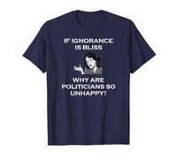 If Ignorance is Bliss Pourquoi Les politiciens sont-Ils si malheureux T-Shirt