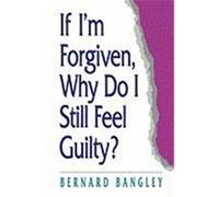 If I'm Forgiven, Why Do I Still Feel Guilty? Bangley, Bernard (Auteur)