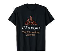 If I'm on Fire, You'll Be Made of Ashes Too T-Shirt