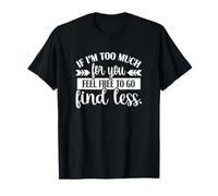If I'm Too Much Feel Free To Go Find Less T-Shirt