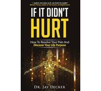 If It Didn't Hurt: How To Resolve Your Pain And Discover Your Life Purpose