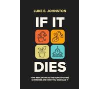 If It Dies: Why Replanting Is The Hope For Dying Churches And How You Can Lead It