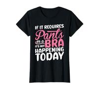 If It Requires Pants Or A Bra It Isn't Happening to Day T-Shirt