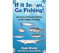 If It Snows, Go Fishing!: 60 Years of Stream Fishing in the Copper Country