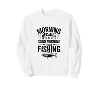 If It Were a Good Morning I'd Be Fishing - Humour de pêcheur Sweatshirt