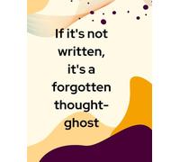 If it's not written, it's a forgotten thought-ghost.