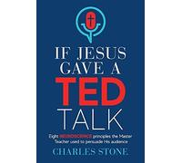 If Jesus Gave A Ted Talk: Eight Neuroscience Principles The Master Teacher Used To Persuade His Audience