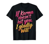 If Karma Doesn't Hit You I Gladly Will |- T-Shirt
