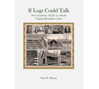 If Logs Could Talk: Two Centuries of Life in a Small Virginia Mountain Cabin