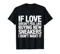 If Love Doesn't Feel Like Buying Sneakers I'm Out |- T-Shirt