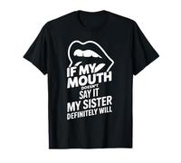 If My Mouth Doesn't Say It My Sister Definitely Will - T-Shirt