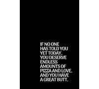 IF NO ONE HAS TOLD YOU YET TODAY YOU DESERVE ENDLESS AMOUNTS OF PIZZA AND LOVE. AND YOU HAVE A GREAT BUTT.: Positive, Funny Notebook