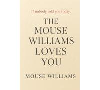 If nobody told you today Mouse Williams Loves you