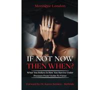 If Not Now Then When? What You Believe Is How You Survive Under Pressure From Victim To Victor