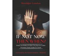 If Not Now Then When? What You Believe Is How You Survive Under Pressure From Victim To Victor