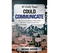 If Only You Could Communicate: The Key to Building a Successful Life with Those Around You