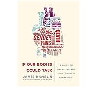 If Our Bodies Could Talk: A Guide To Operating And Maintaining A Human Body
