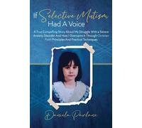 If Selective Mutism Had A Voice A True Compelling Story About My Struggle With A Severe Anxiety Disorder And How I Overcame It Through Christian Faith Principles And Practical Techniques