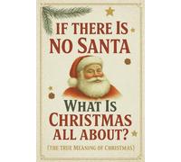 If There Is No Santa What Is Christmas All About: Christmas Guided Journal For Adults To Share There Genuine Journey Into The Warmth Of Family, The ... And The True Meaning Of Christmas.