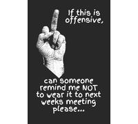 If This Is Offensive, Can Someone Remind Me NOT To Wear It To Next Week's Meeting Please...: A Funny Notebook for Sarcastic Colleagues, Office Rebels, and Meeting Survivors