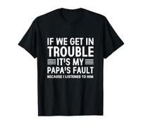 If we Get in Trouble It's My Papa's Fault I Listen to Him T-Shirt