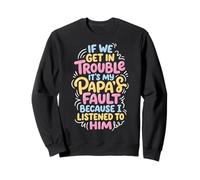 If We Get in Trouble It's My Papa's Fault I Listened to Him Sweatshirt